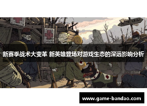 新赛季战术大变革 新英雄登场对游戏生态的深远影响分析