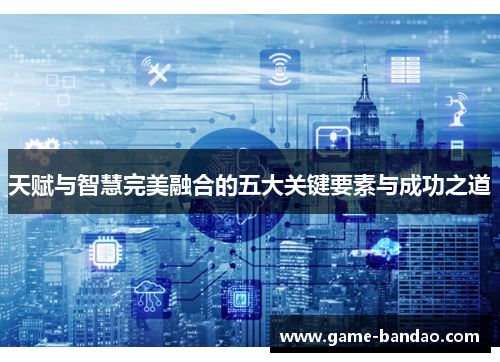 天赋与智慧完美融合的五大关键要素与成功之道