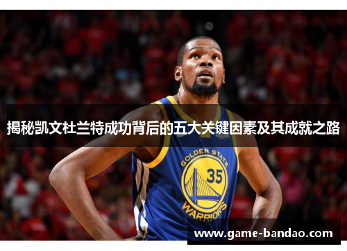 揭秘凯文杜兰特成功背后的五大关键因素及其成就之路