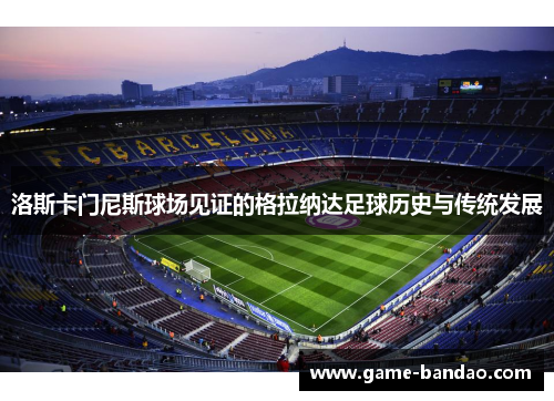 洛斯卡门尼斯球场见证的格拉纳达足球历史与传统发展