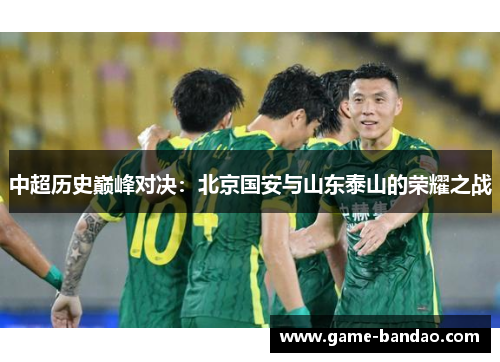 中超历史巅峰对决：北京国安与山东泰山的荣耀之战