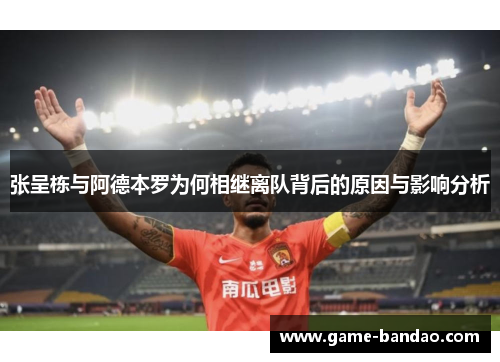 张呈栋与阿德本罗为何相继离队背后的原因与影响分析
