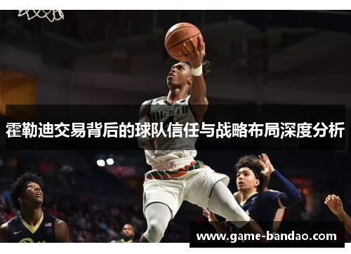 霍勒迪交易背后的球队信任与战略布局深度分析
