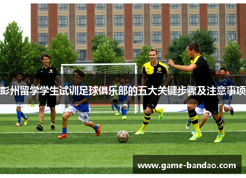 彭州留学学生试训足球俱乐部的五大关键步骤及注意事项