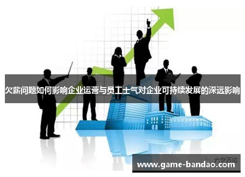 欠薪问题如何影响企业运营与员工士气对企业可持续发展的深远影响