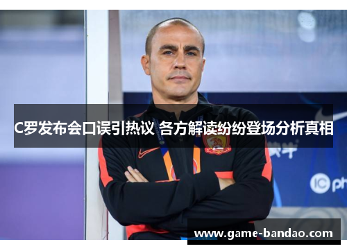 C罗发布会口误引热议 各方解读纷纷登场分析真相