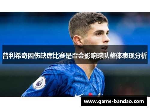 普利希奇因伤缺席比赛是否会影响球队整体表现分析