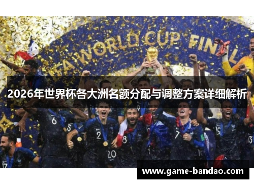 2026年世界杯各大洲名额分配与调整方案详细解析