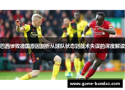 巴西惨败德国原因剖析从球队状态到战术失误的深度解读