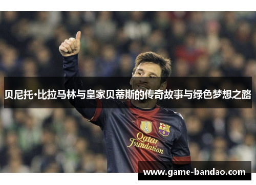 贝尼托·比拉马林与皇家贝蒂斯的传奇故事与绿色梦想之路