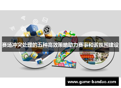 赛场冲突处理的五种高效策略助力赛事和谐氛围建设
