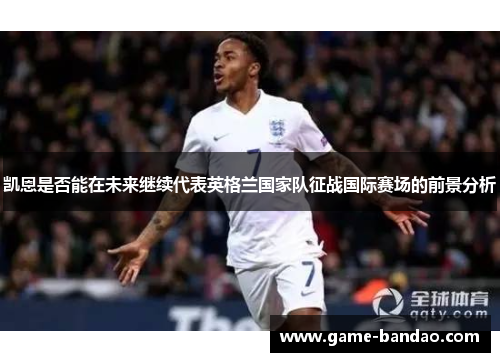 凯恩是否能在未来继续代表英格兰国家队征战国际赛场的前景分析