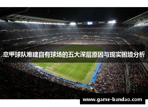 意甲球队难建自有球场的五大深层原因与现实困境分析